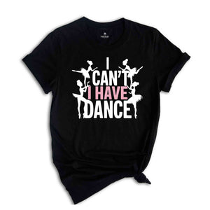 I Can't I Have Dance Shirt, Funny Dance Shirt, Dancer Shirt, Dancer Gift, Dance Shirt, Shirt For Dancer, Ballerina Gift, Ballerina Shirt