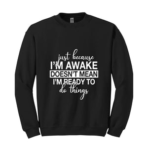 Just Beacuse I'm Awake Doesn't Mean I'm Ready Sweatshirt, Just Because I'm Awake Hoodie, Sassy Hoodie, Just Because Sweatshirt