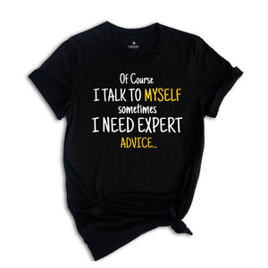 Of Course I Talk To Myself Shirt, Sometimes I Need Expert Advice Shirt, Funny Quote Shirt, Rude Sarcastic Shirt, Humorous Shirt, Funny Shirt