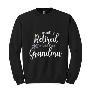 I'm Not Retired I'm a Full Time Grandma Sweatshirt, Retired Grandma Sweatshirt, Cute Grandma Sweater, Gift For Grandma