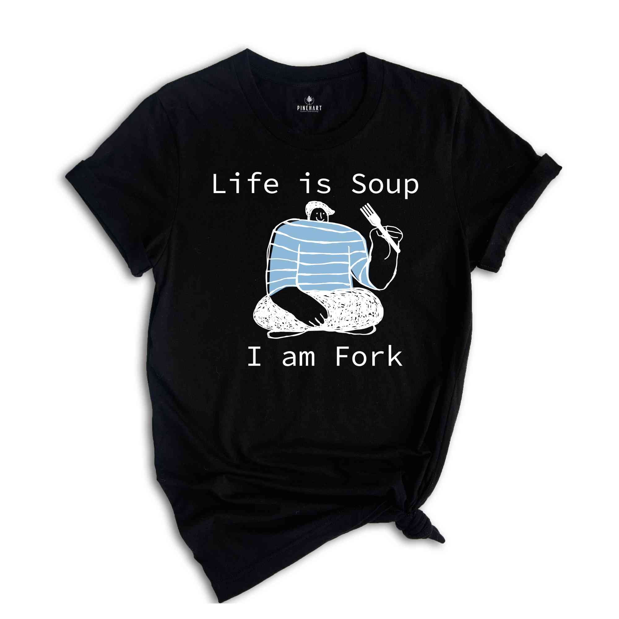 Life is Soup I am Fork Shirt, Funny Shirt, Sarcastic Shirt, Funny Gift, Fork Shirt, Silly Shirt, Funny Saying Shirt, Trendy Funny Shirt