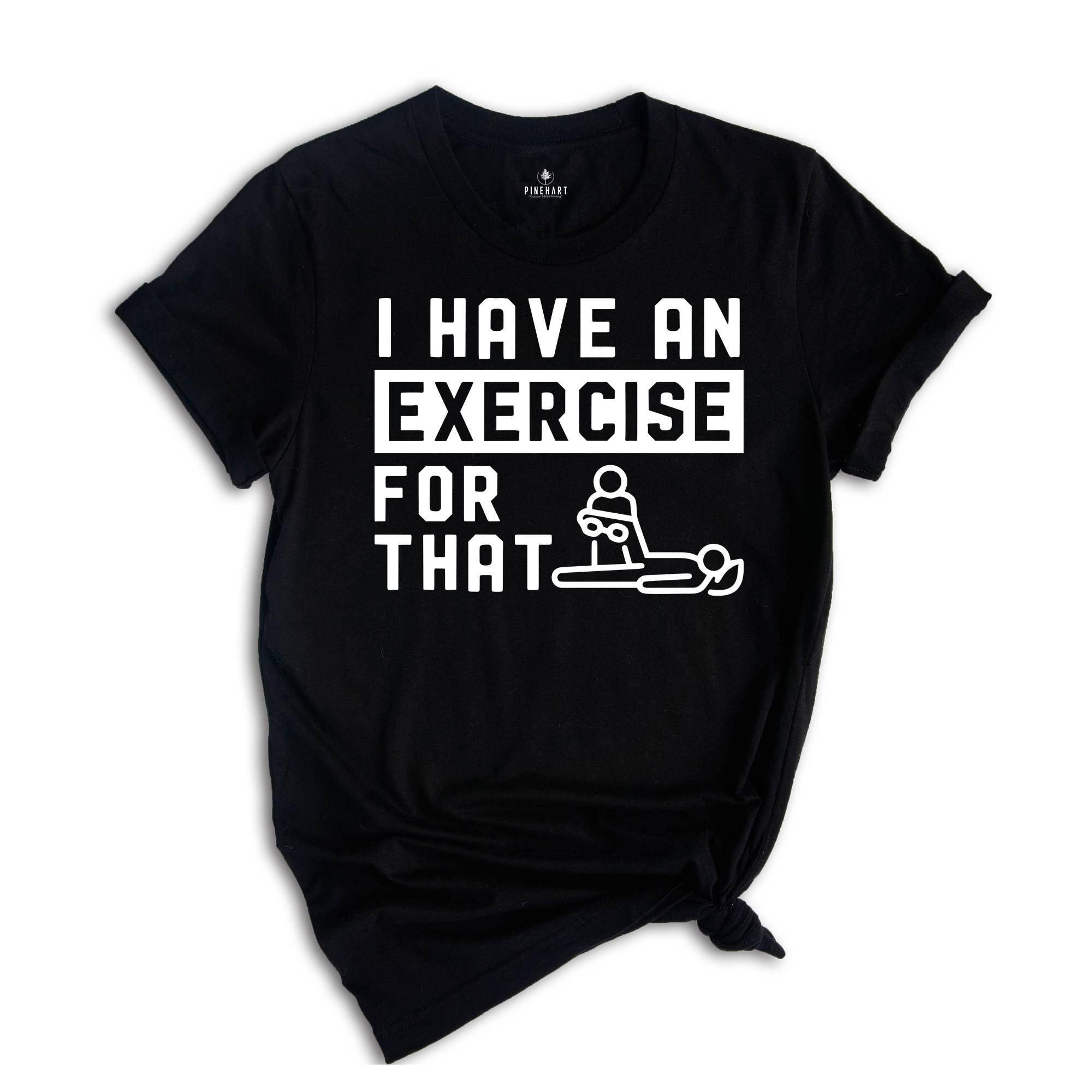 I Have an Exercise For That Shirt, Physical Therapy Tee, PT Shirt, Gift for PT, Physical Therapist Gifts