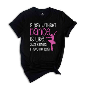 Funny Dance Shirt, A Day Without A Dance Shirt, Dance Teacher Gifts, Dance Lover Shirt, Ballet Shirt for Girls,Dance Team Gifts,Dancing Gift