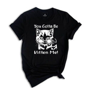 You Gotta Be Kitten Me Shirt, Cat Lover Tee, Kitten Shirt, Kitten Me T-Shirt, Best Cat Mom Ever, Funny Cat T-Shirt, Cute Kitty Birthday Tee