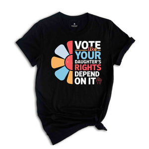 Vote Like Your Daughter's Rights Depend On It Shirt, Vote Shirt, Feminist Shirt, Women Rights Shirt, Human Rights Shirt