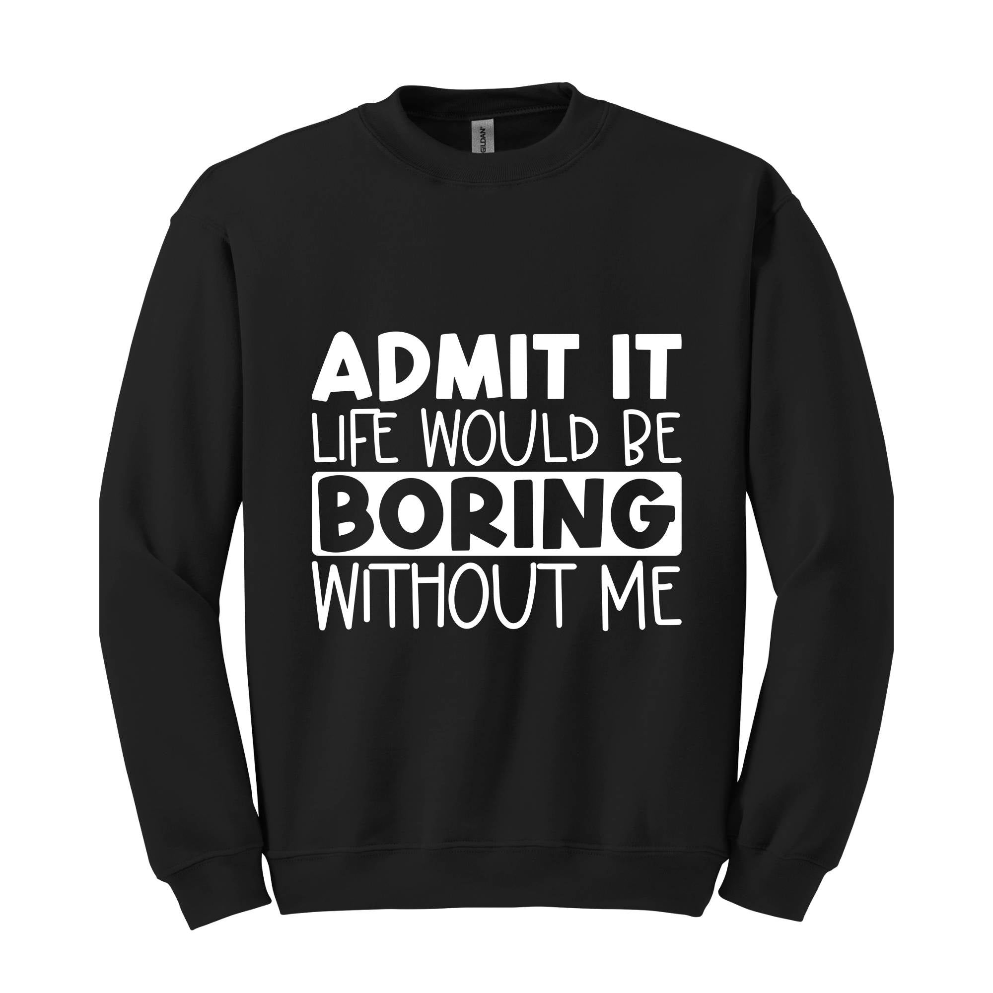 Admit It Life Would Be Boring Without Me Sweatshirt, Love Self Sweatshirt, Funny Quote