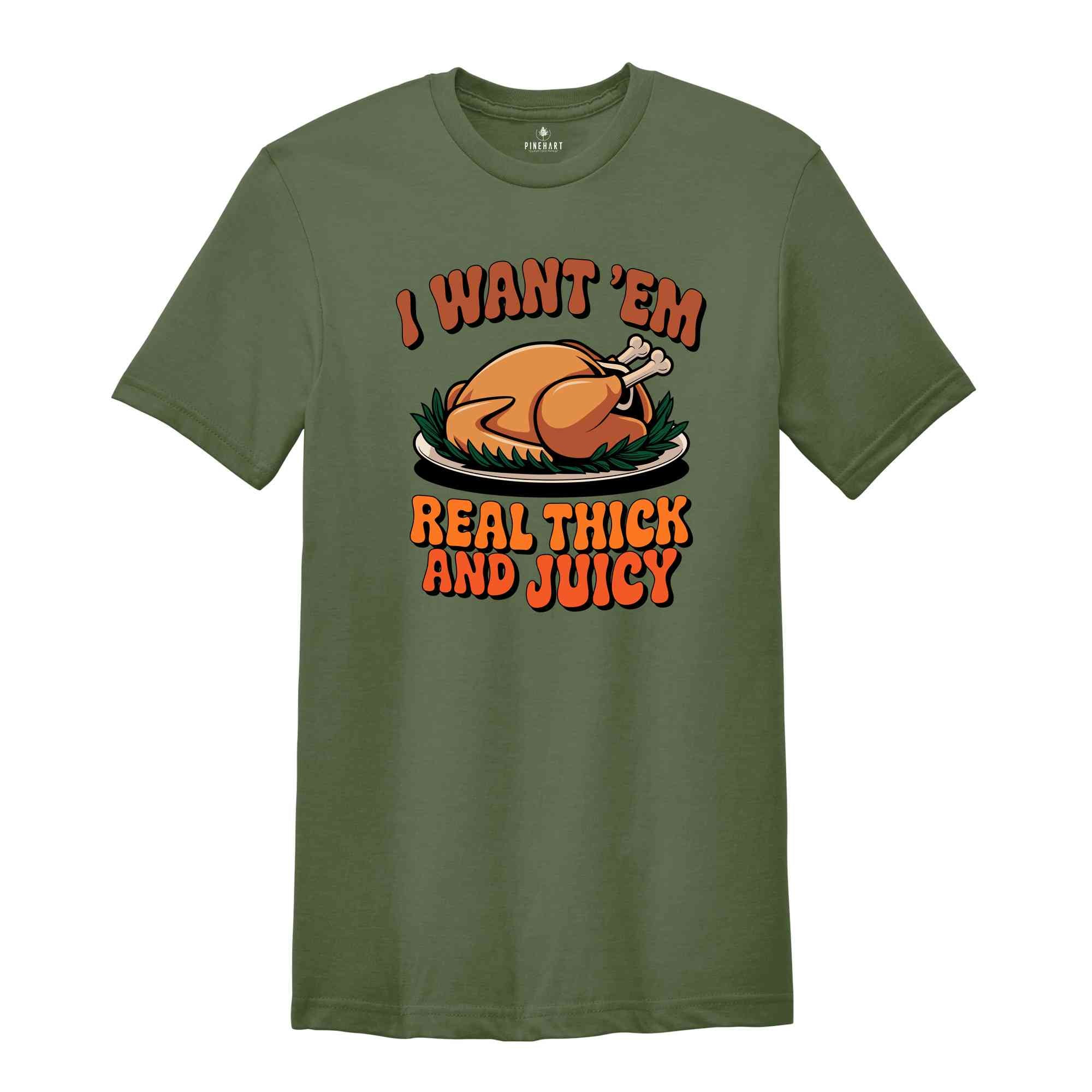 I Want 'em Real Thick and Juicy Shirt, Turkey Day Shirt, Funny Thanksgiving Day Shirt, Gift for Thanksgiving, Fall Shirt