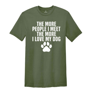 The More People I Meet The More I Love My Dog Shirt, Funny Dog Shirt, Fathers Day Shirt, Best Dad Shirt, Dog Shirt, Dog Owner Shirt