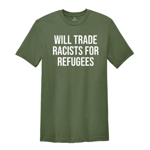 Will Trade Racists For Refugees Shirt, Anti Racism Shirt, Kindness Shirt, Social Justice, Equluty Shirt,No Human Is Illegal, Immigrant Shirt