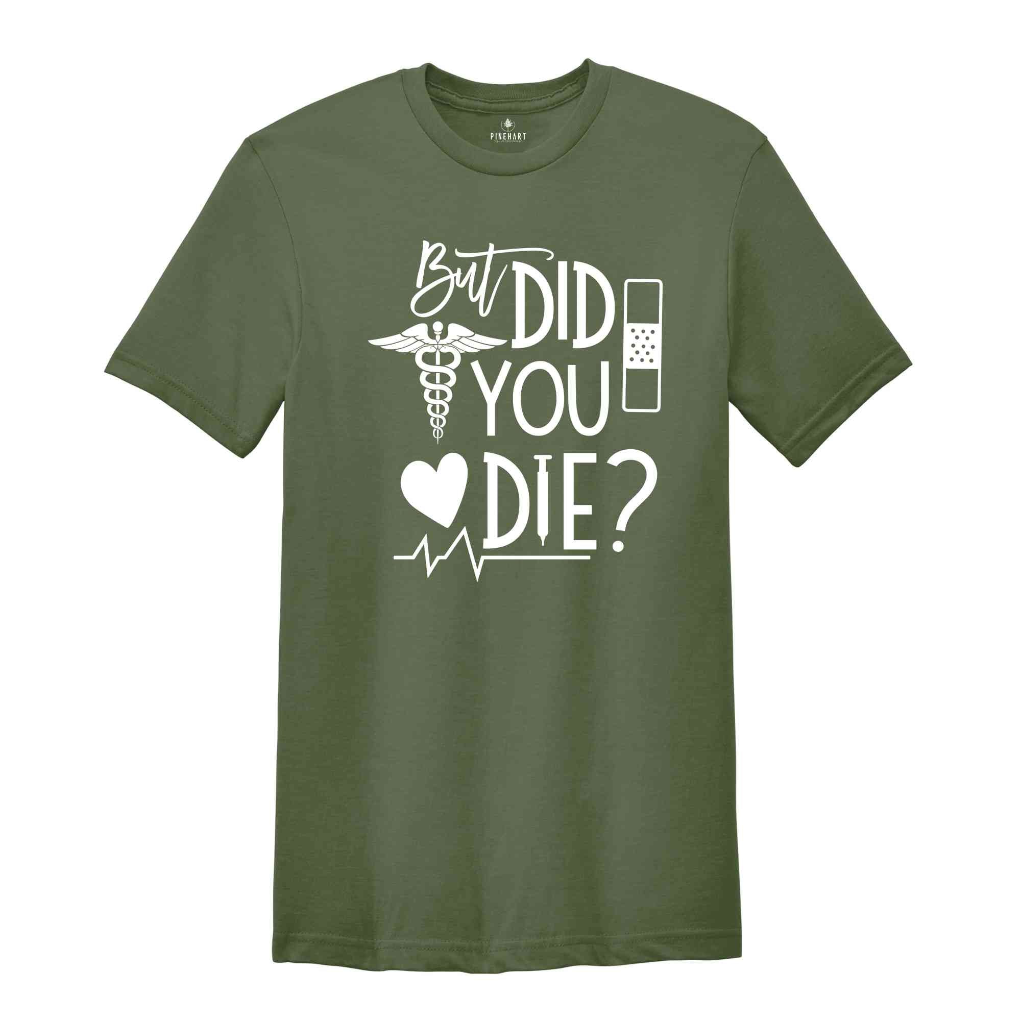 But Did You Die Shirt,Funny Nurse Shirt, Nursing Shirt, Nurse School Shirt, Gift For Nurse, Nurse Life Shirt, Nurse Week Shirt