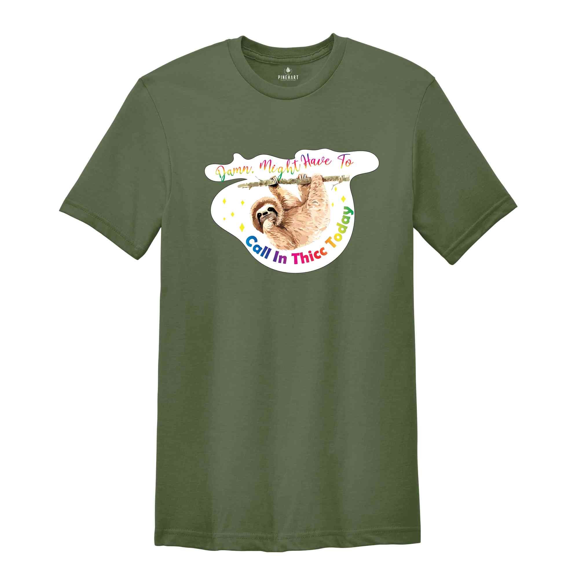 Sarcastic Sloth Shirt, Might Call in Thicc Shirt, Funny Animal T-shirt, Animal Lovers Gift, Sloth Meme Tee