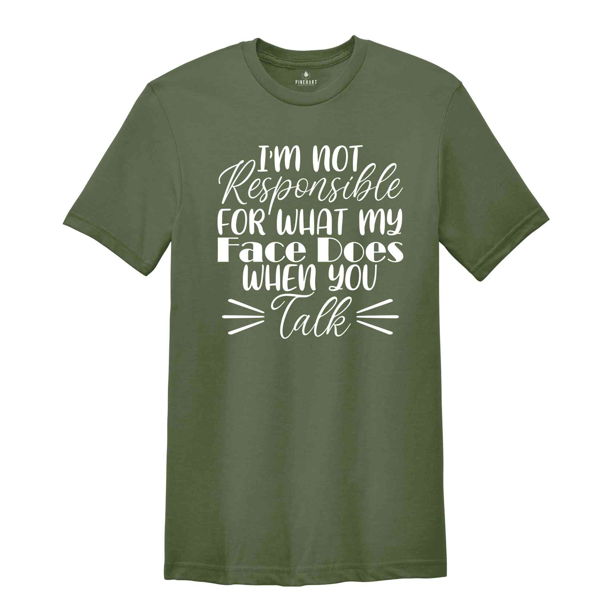 I'm Not Responsible For What My Face Does When You Talk Shirt, Funny Quote Shirt, Sarcastic Shirt, Funny Sarcasm Shirt