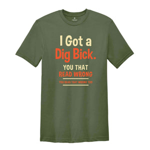 I Got A Dig Bick Shirt, Funny Adult T-Shirt, Sarcastic Shirt With Saying, Humorous Shirt for Men, Funny Gift Tshirt, Hilarious Tee