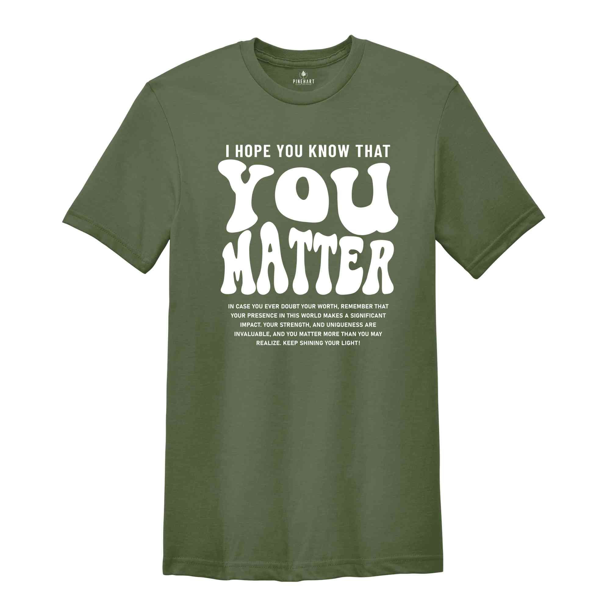 I Hope You Know That You Matter Shirt, Mental Health Shirt, Kindness Shirt, Positive Anxiety Shirt, Motivational Shirt