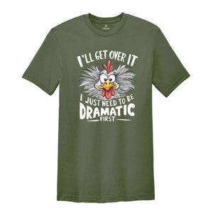 I'll Get Over It I Just Need To Be Dramatic First Shirt, Humorous Shirt, Chicken Lover Shirt, Funny Chicken Shirt, Sarcastic Shirt