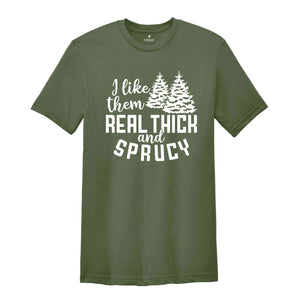 I Like Them Real Thick and Sprucy Shirt, Christmas Gift, Christmas Tree, Funny Christmas Shirt, Christmas Pajama, Xmas Tee, Sprucy Tree