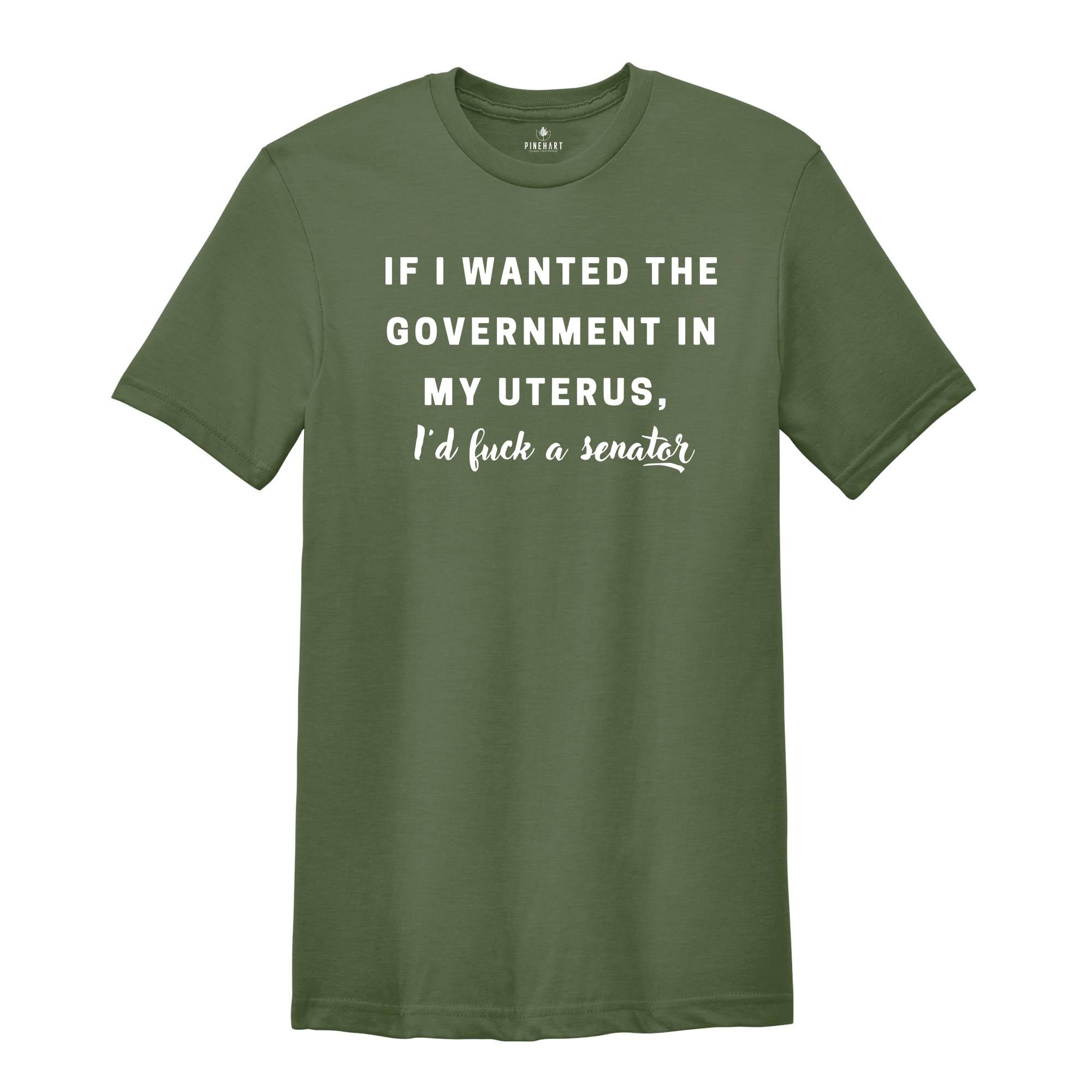 If I wanted the Government in my Uterus I would Have F*cked a Senator Shirt, Pro Choice Tee, Texas Protest Shirt, Women's Rights Shirt