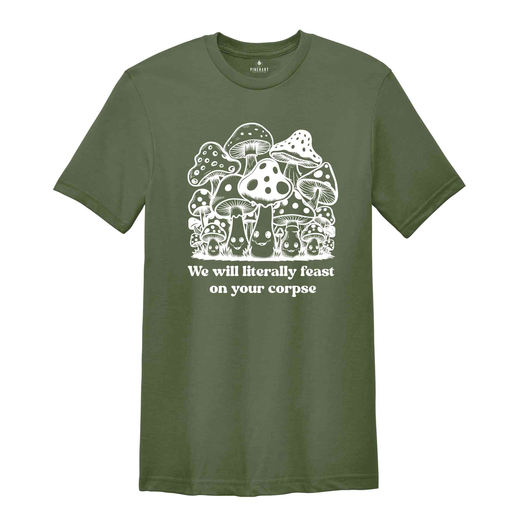 We Will Literally Feast On Your Corpse T-Shirt, Funny Mushroom Shirt, Gifts For Fungi Lover, Nature Outdoors Shirt