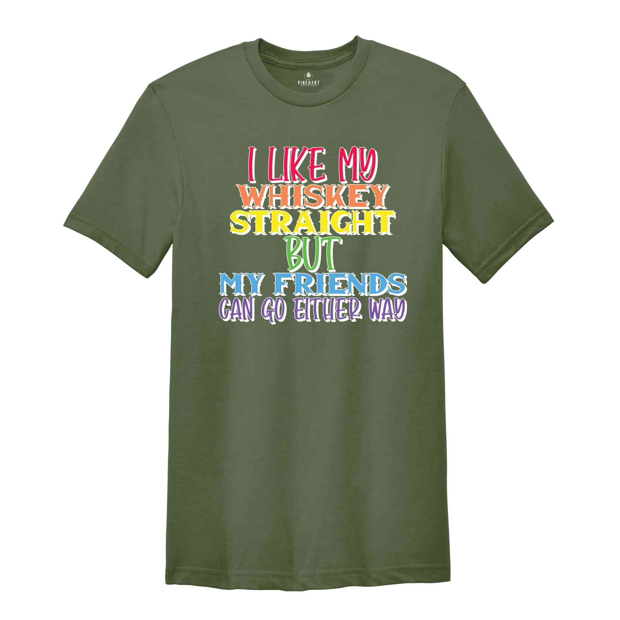 I Like My Whiskey Straight But My Friends Can Go Either Way Shirt, Gay Pride Shirt, LGBT Pride Shirt, LGBT Shirt, LGBTQ Pride Shirt