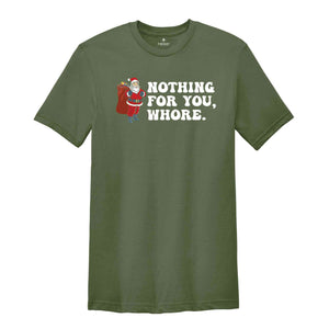 Nothing for You Whore Shirt, Adult Humor Christmas, Funny Santa Shirt, Sarcasm Xmas Shirt, Sassy Adult Christmas