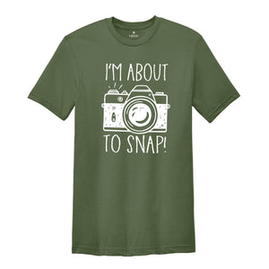 I'm About To Snap Shirt, Photography Shirt, Photographer Shirt, Funny Photographer ,Photographer Gift, Camera Shirt