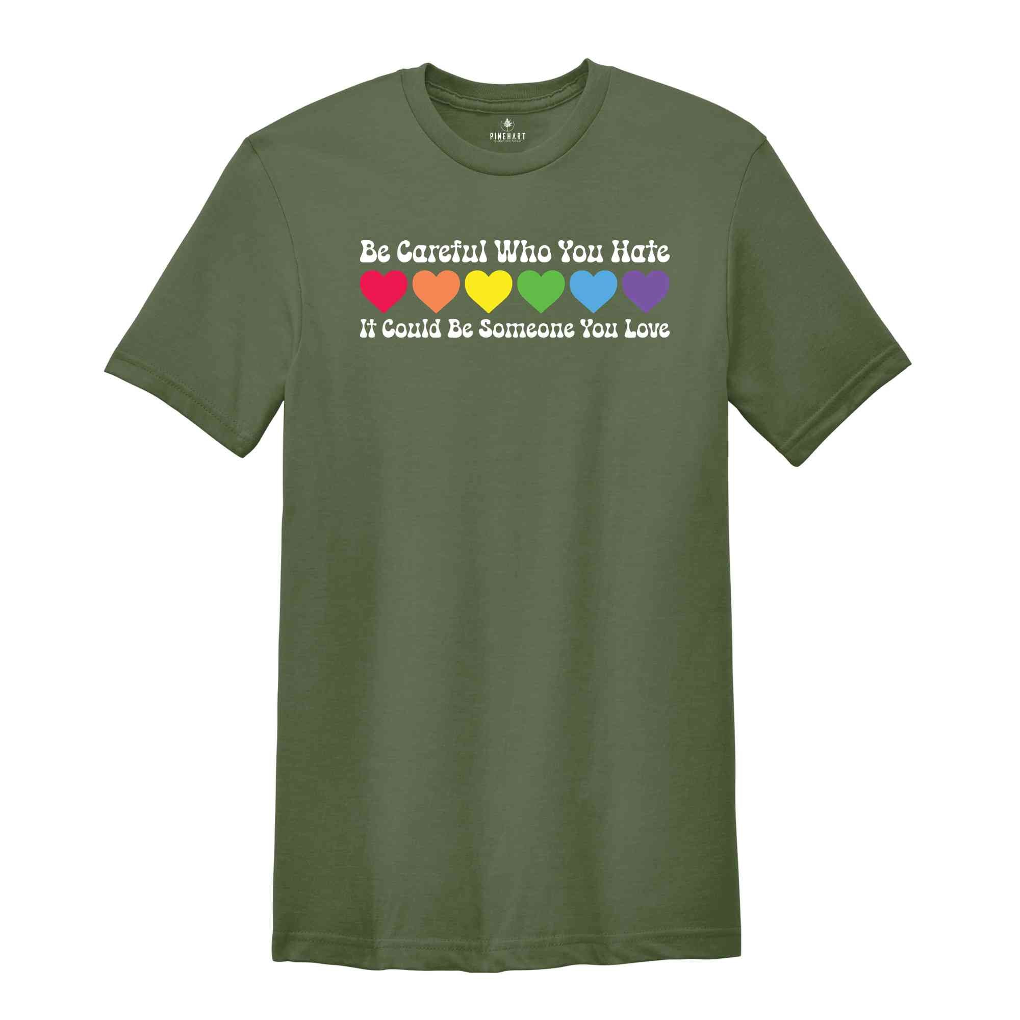 Be Careful Who You Hate It Could Be Someone You Love Shirt, LGBT Pride Shirt, LGBT Shirt, Pride Rainbow Shirt, Equality Pride Shirt