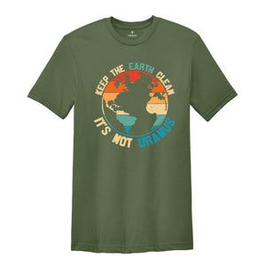 Keep The Earth Clean It Is Not Uranus Shirt, Save The Planet T-Shirt, Don't Pollute The Environment Tee