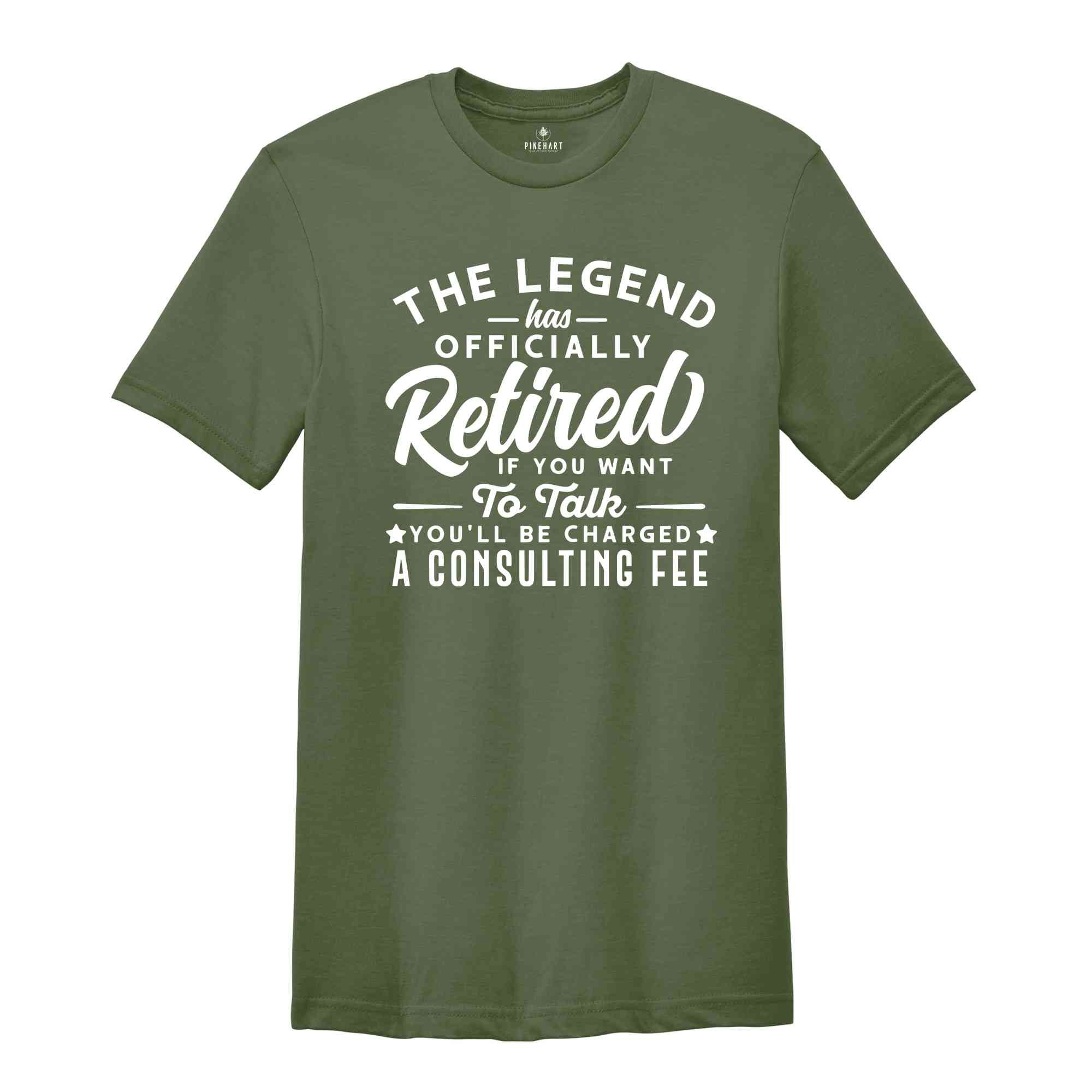 The Legend Has Officially Retired Shirt, You'll Be Charged A Consulting Fee, Gift for Grandpa, Retirement Gift, Funny Retirement Shirt