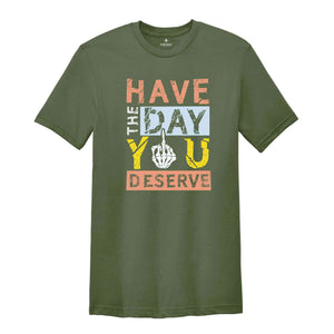 Have The Day You Deserve Shirt, Funny Skulls Shirt, Skeleton Shirt, Goth Shirt, Halloween Shirt, Skull T-Shirt, Humorous Skeleton Shirt