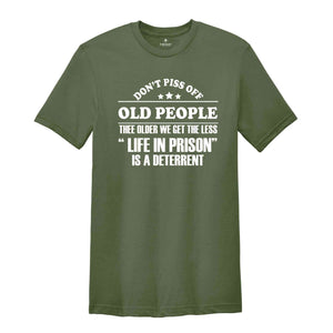 Don't Piss Off Old People The Older We Get The Less Life In Prison Shirt,Old Man Shirt,Sarcastic Shirt,Funny Sayings Shirt, Fathers Day Gift