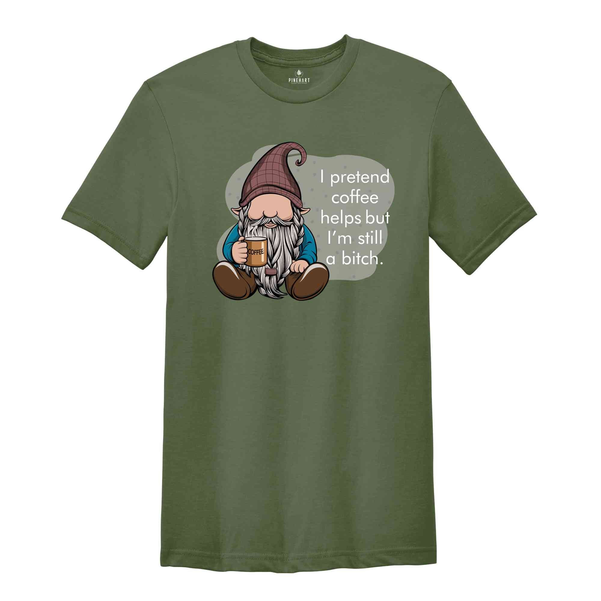 I Pretend Coffee Helps But I’m Still A Bitch Shirt, Funny Gnome Shirt, Coffee Gnome Shirt, Coffee Lover Shirt, Coffee Gifts