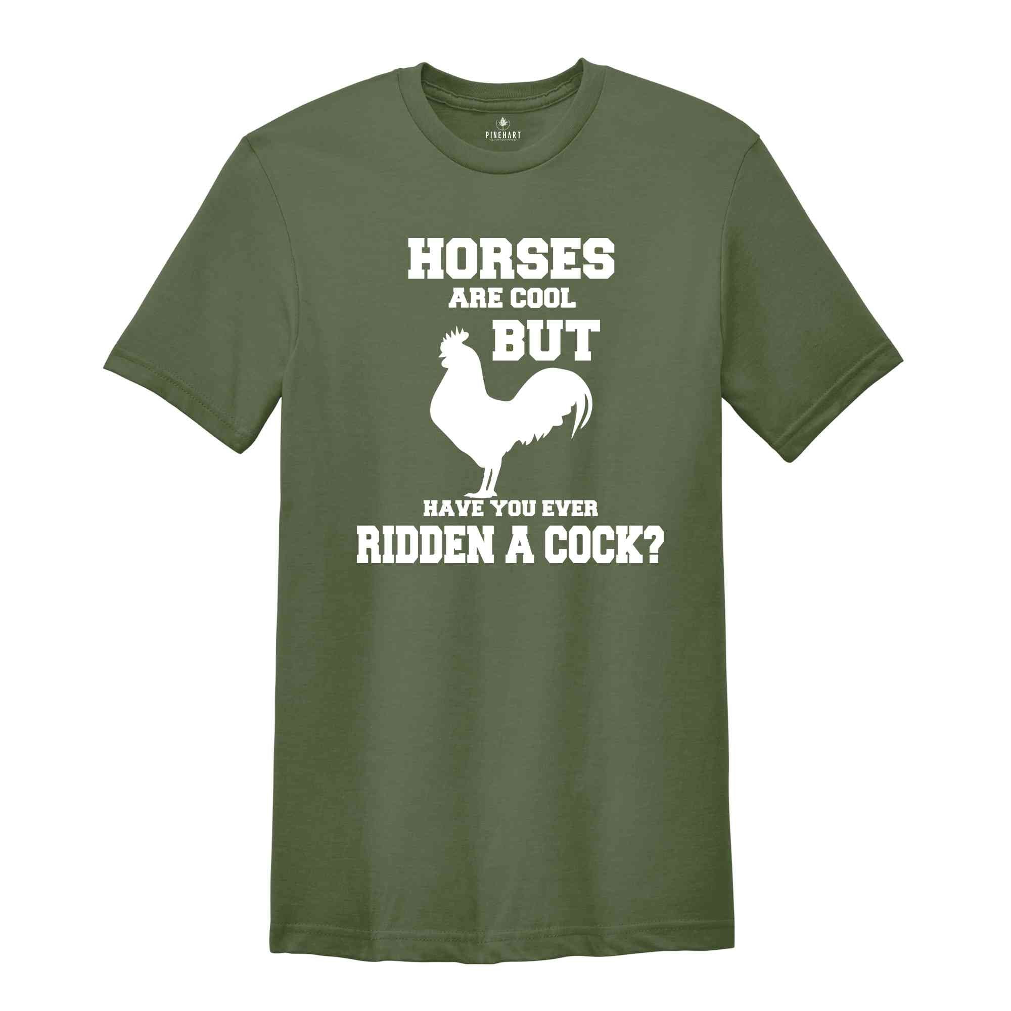 Horses Are Cool But Have You Ever Ridden A Cock? Shirt, Adult Humor Shirt, Sarcastic Shirt, Humorous Shirt, Meme Shirt, Animal Lover Shirt