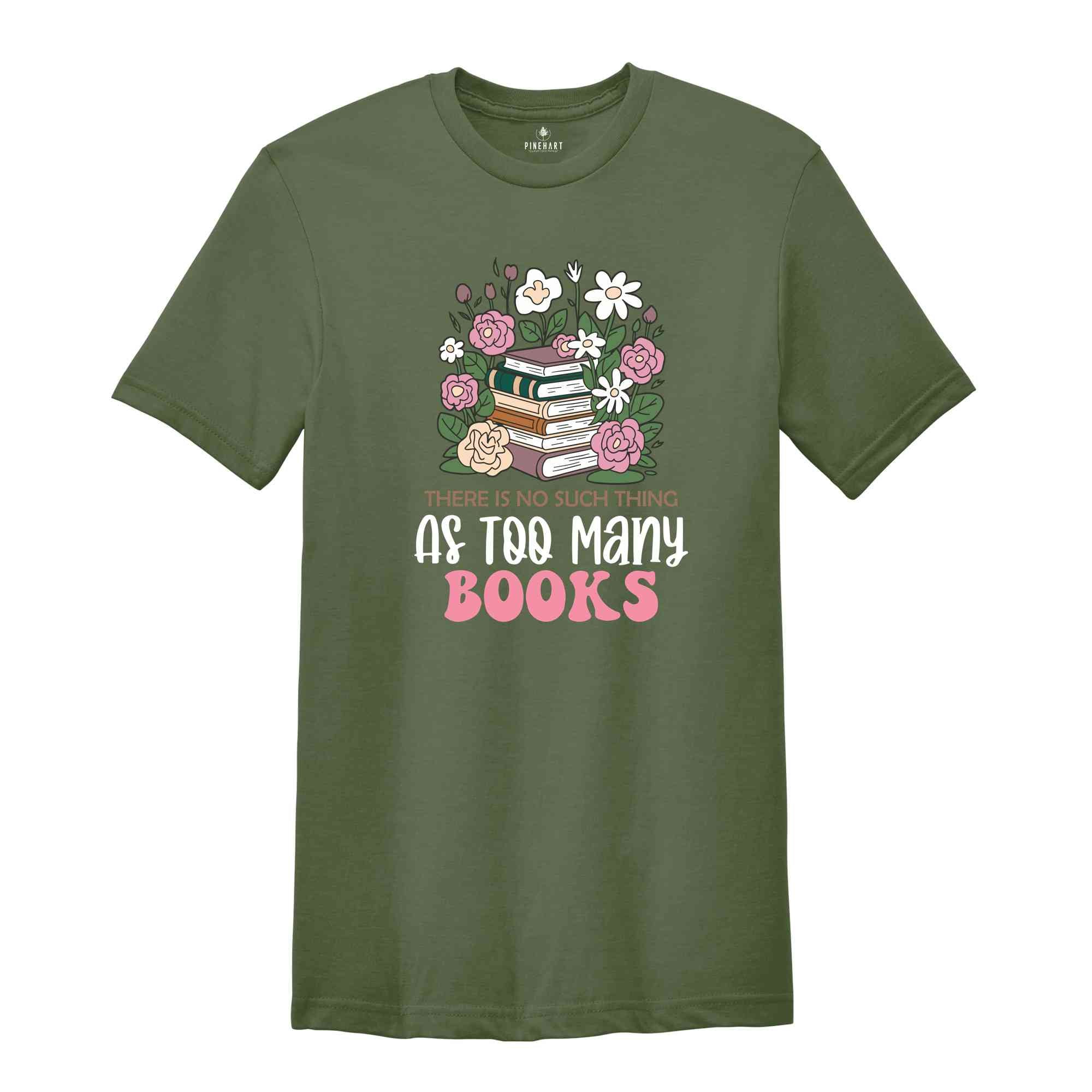 There Is No Such Thing As Too Many Books Shirt, Floral Librarian Shirt, Book Reading Shirt, Flower Shirt, Cool Reader Gifts, Librarian Shirt