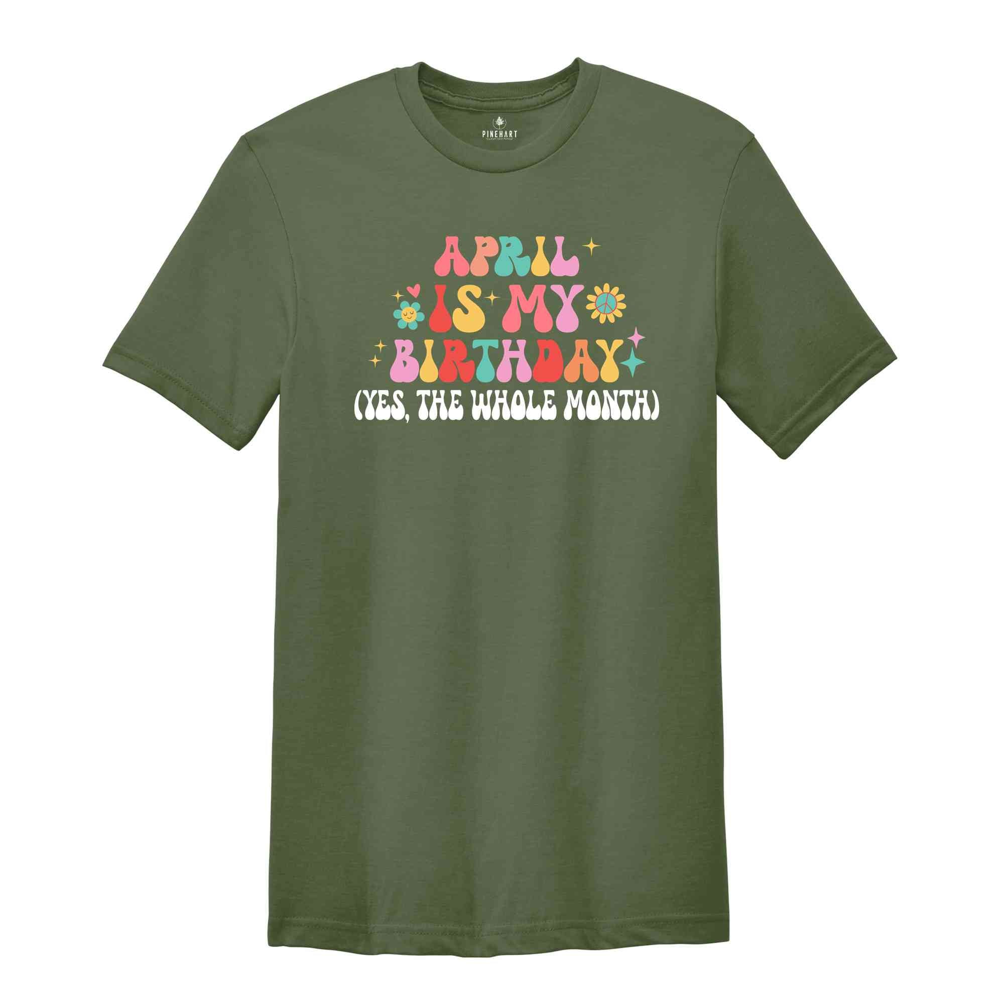 April Is My Birthday Shirt, Yes The Whole Month T-Shirt, Birthday Tee, Birthday Day Gift, Birth Months T-Shirts