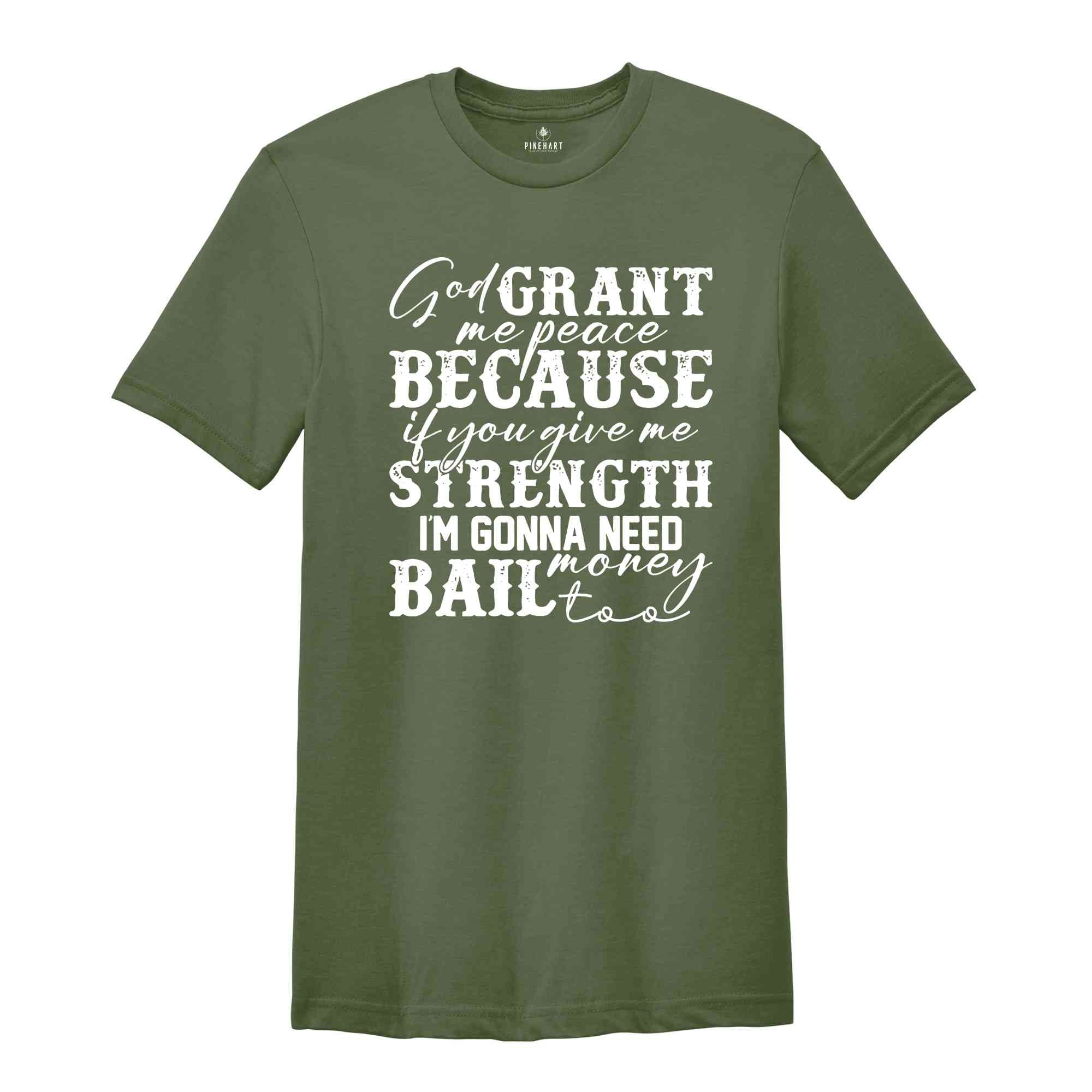 God Grant Me Peace Because if You Give Me Strength I'm Gonna Need Money Bail Too Shirt, Funny Christian Shirt, Humorous Shirt