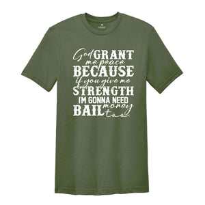 God Grant Me Peace Because if You Give Me Strength I'm Gonna Need Money Bail Too Shirt, Funny Christian Shirt, Humorous Shirt