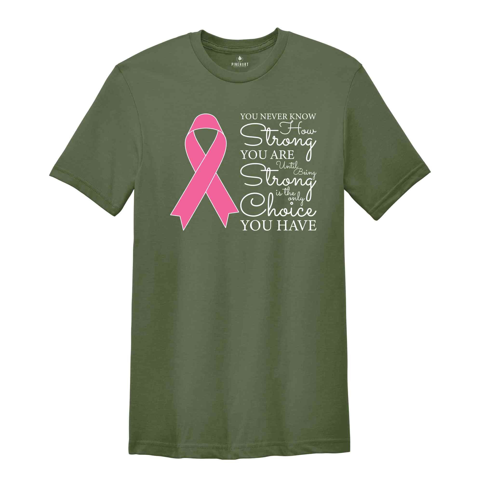 You Never Know How Strong You Are Until Being Strong Is The Only Choice You Have Shirt, Breast Cancer Shirt, Cancer Awareness Shirt