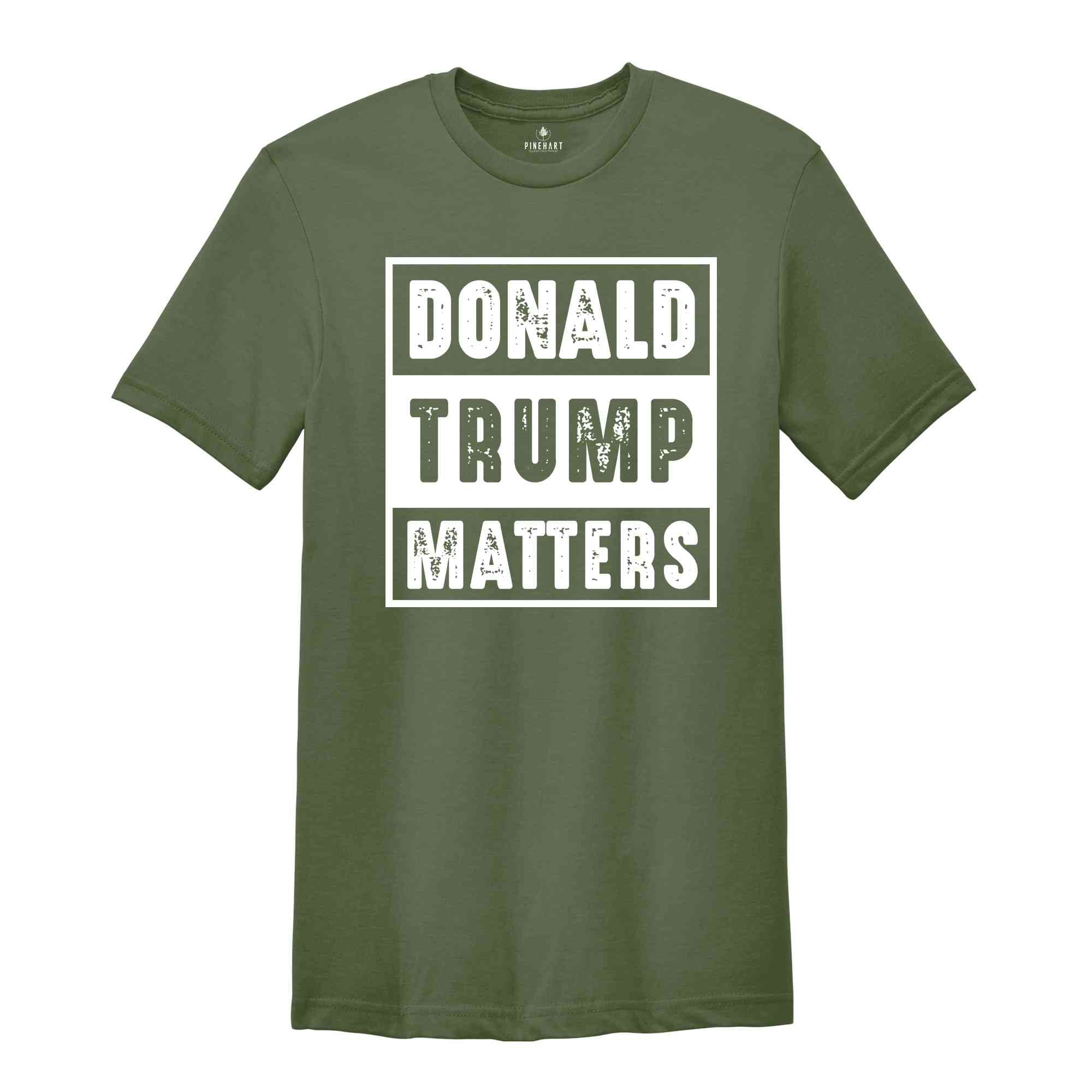 Donald Trump Matters Shirt, Donald Trump Shirt, Trump Shirt, Donald Fan Merch, Donald Trump Gift, Election 2024 Shirt