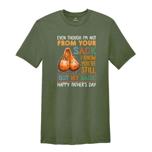 Even Though I'm Not From Your Sack I Know You've Still Got My Back Shirt, Happy Fathers Day Shirt, Humorous Fathers Day Shirt)