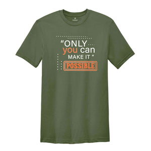 Only You Can Make It Possible Shirt, Positive Shirt, Motivational Shirt, Positive Quote Shirt, Positive Gift Shirt, Good Vibes Shirt