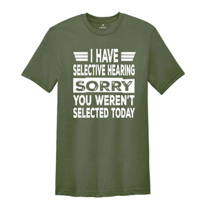 I Have Selective Hearing Sorry You Weren't Selected Today Shirt,Tomorrow isn't Looking Good Either Tee,Funny Saying Tee,Humor Sarcastic Tee