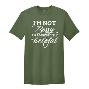 I'm Not Bossy I'm Aggresively Helpful Tee, Bossy Person T-Shirt, Bossing Around Shirt, Humorus Personality T-Shirt, Stop Whining Tee