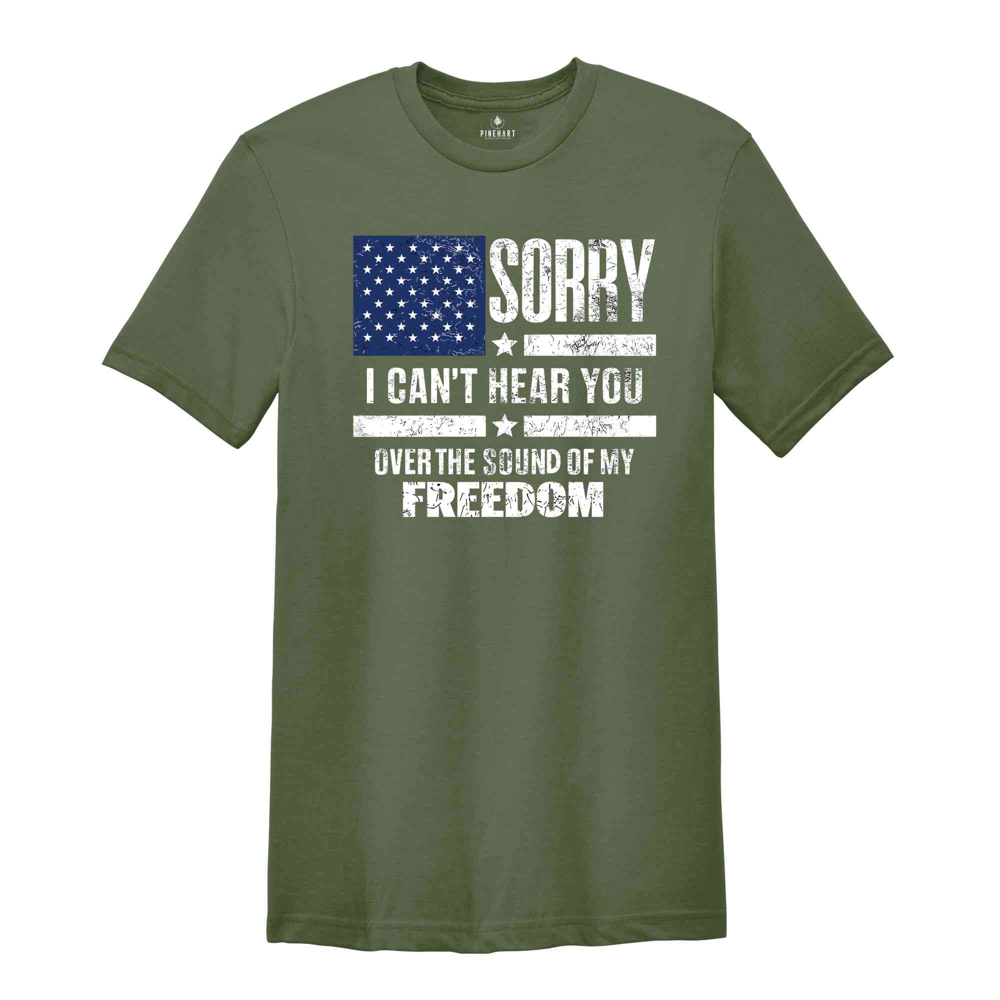 Sorry I Can't Hear You Over The Sound Of My Freedom Shirt, Independence T-Shirt, American Flag Shirt, USA Shirt, Patriot Shirt