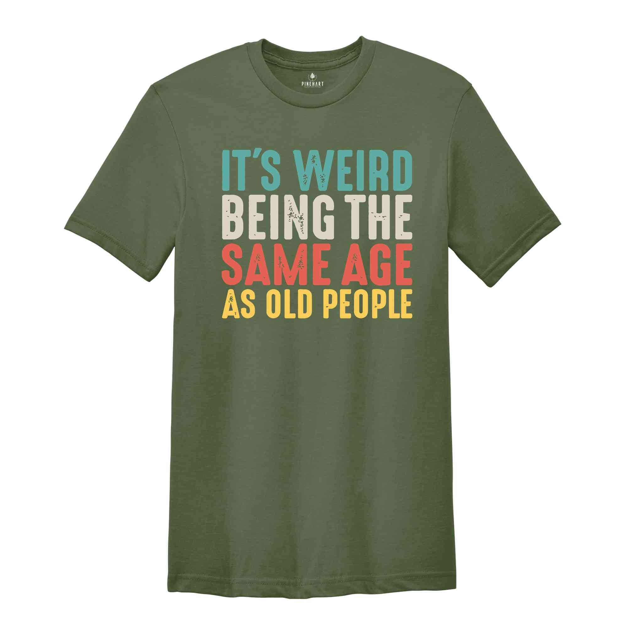 It's Weird Being The Same Age As Old People, Funny Saying Shirt, Being The Same Age Shirt, Funny Birthday Shirt, Birthday Gift