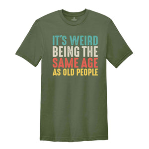 It's Weird Being The Same Age As Old People, Funny Saying Shirt, Being The Same Age Shirt, Funny Birthday Shirt, Birthday Gift