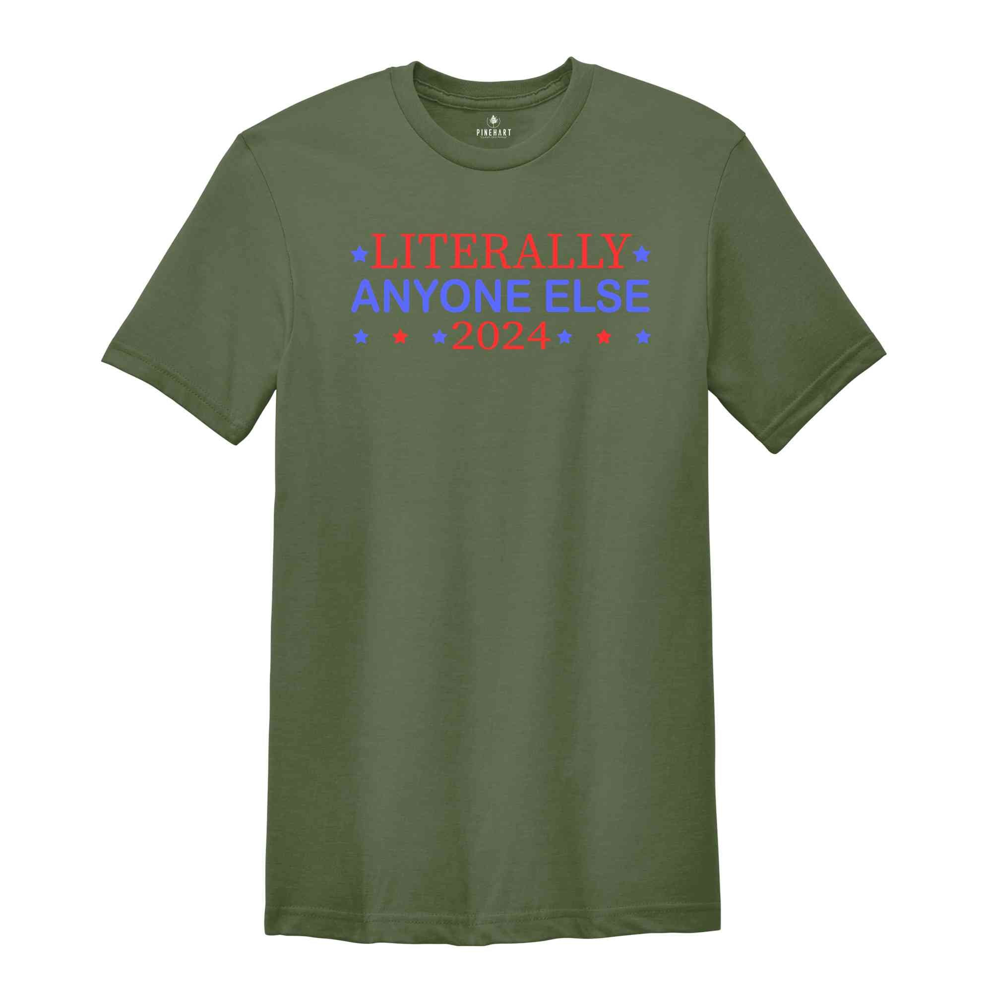 Literally Anyone Else 2024 Shirt, Funny Patriotic Shirt, Funny Campaign Shirt, Political Shirt, Anyone Else 2024 Shirt, 2024 Election Shirt