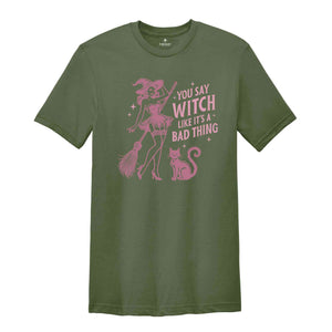 You Say Witch Like It's A Bad Thing Shirt, Witch Shirt, Halloween Shirt, Halloween Gift, Halloween Witch Shirt, Cute Halloween Shirt