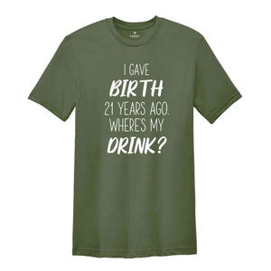 I Gave Birth 21 Years Ago Where's My Drink Shirt, 21st Birthday Gift, 21st Birthday Shirt, 21-Year-Old Gift, 21st Birthday T-shirt