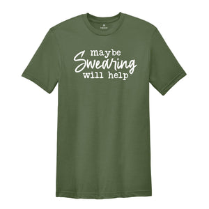 Maybe Swearing Will Help Shirt, Funny Swearing Shirt, Gift For Foul Mouthed, Humorous Stress Shirt, Funny Sarcastic Shirt, Cuss Lover Shirt