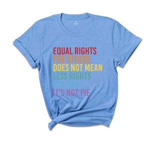 Equal Rights For Others Does Not Mean Less Rights For You It's Not Pie Shirt, LGBTQ Shirt, Love Is Love Shirt, Equal Rights Shirt